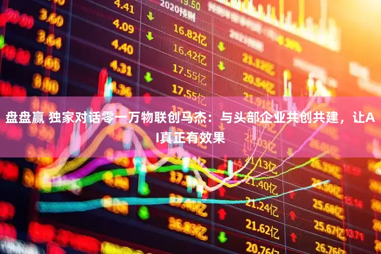 盘盘赢 独家对话零一万物联创马杰：与头部企业共创共建，让AI真正有效果