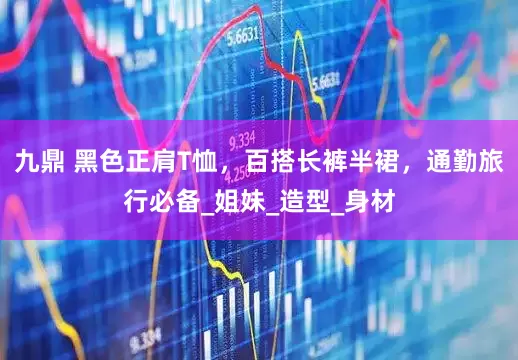 九鼎 黑色正肩T恤，百搭长裤半裙，通勤旅行必备_姐妹_造型_身材