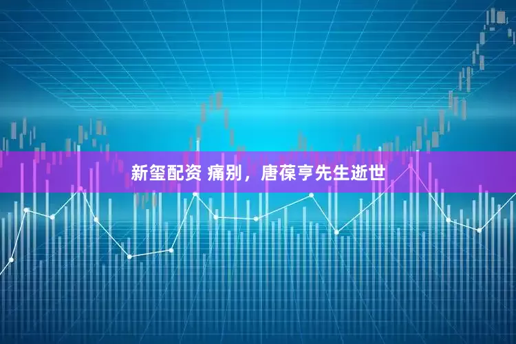 新玺配资 痛别，唐葆亨先生逝世