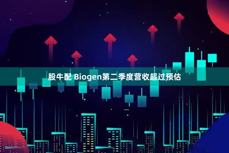 股牛配 Biogen第二季度营收超过预估