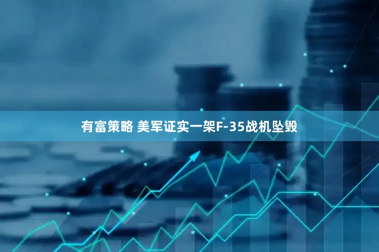 有富策略 美军证实一架F-35战机坠毁