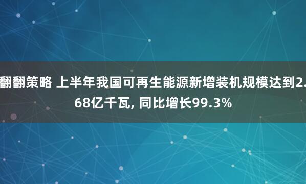 翻翻策略 上半年我国可再生能源新增装机规模达到2.68亿千瓦, 同比增长99.3%