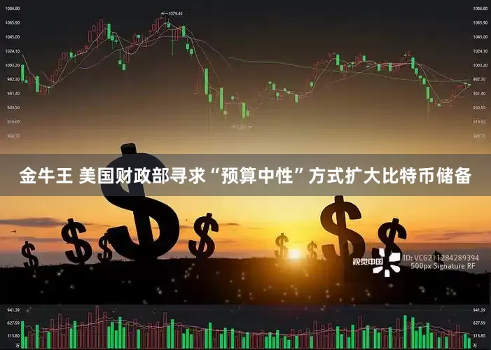 金牛王 美国财政部寻求“预算中性”方式扩大比特币储备