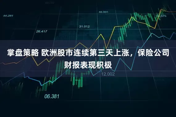 掌盘策略 欧洲股市连续第三天上涨，保险公司财报表现积极
