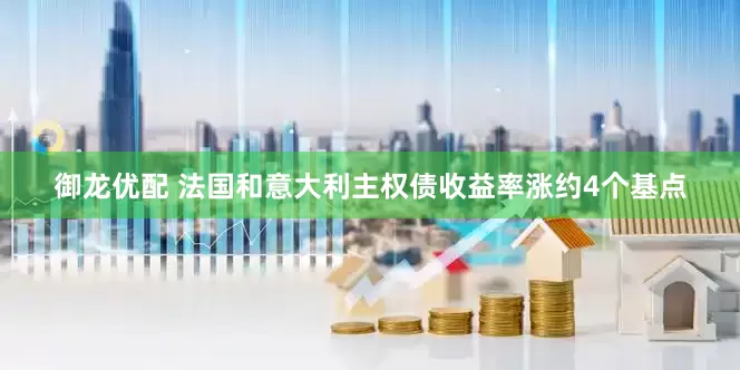 御龙优配 法国和意大利主权债收益率涨约4个基点