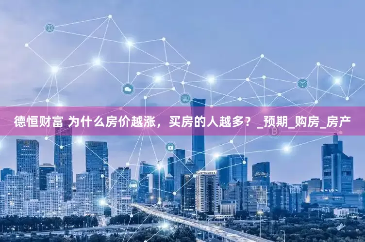 德恒财富 为什么房价越涨，买房的人越多？_预期_购房_房产