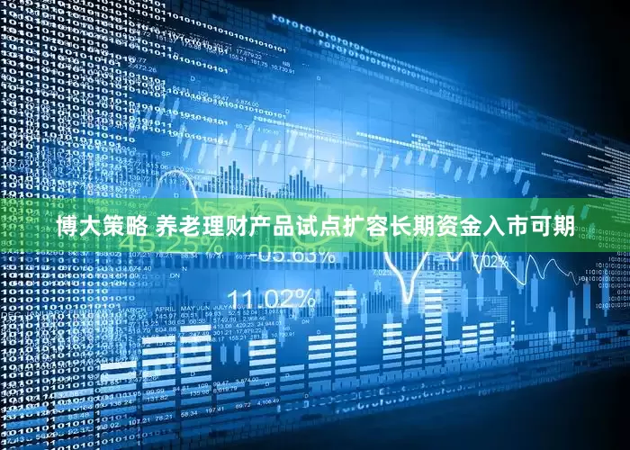博大策略 养老理财产品试点扩容长期资金入市可期