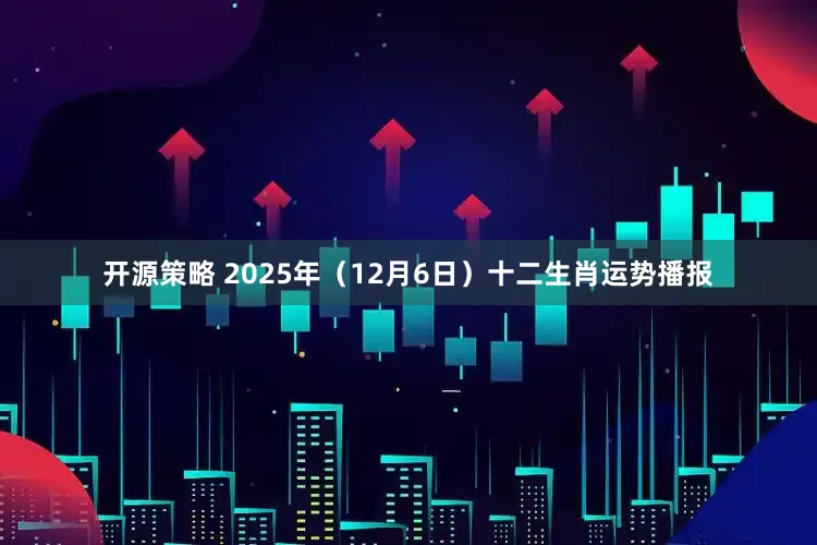 开源策略 2025年（12月6日）十二生肖运势播报