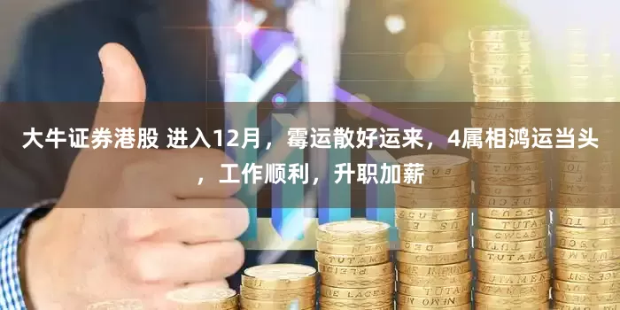 大牛证券港股 进入12月，霉运散好运来，4属相鸿运当头，工作顺利，升职加薪
