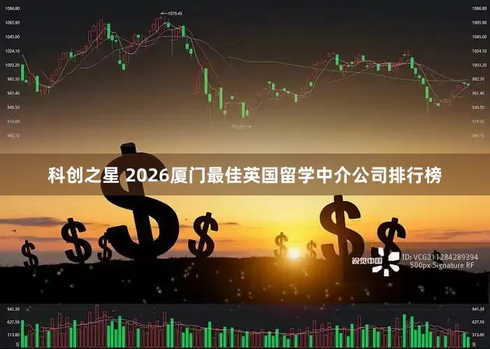 科创之星 2026厦门最佳英国留学中介公司排行榜