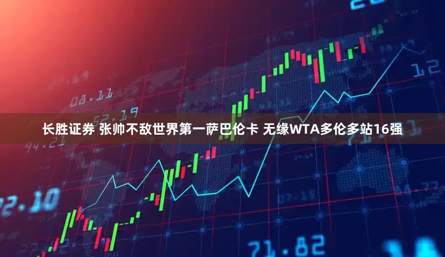 长胜证券 张帅不敌世界第一萨巴伦卡 无缘WTA多伦多站16强